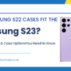 Do Samsung S22 Cases Fit the Samsung S23 Compatibility & Case Options